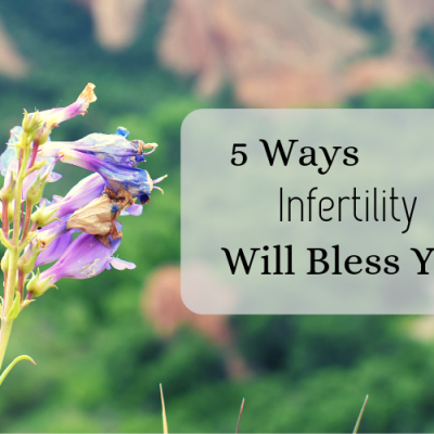 5 Ways Infertility Will Bless You